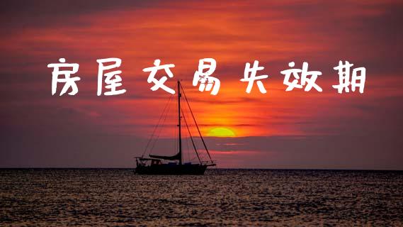 房屋交易失效期_https://www.gongyisiwang.com_股指期货_第1张