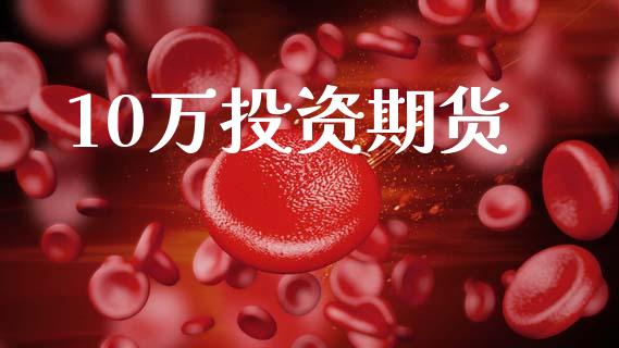 10万投资期货_https://www.gongyisiwang.com_广发期货手续费_第1张