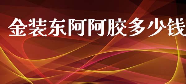 金装东阿阿胶多少钱_https://www.gongyisiwang.com_期货公司手续费排名_第1张
