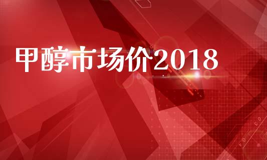 甲醇市场价2018_https://www.gongyisiwang.com_恒指期货_第1张