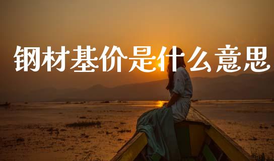 钢材基价是什么意思_https://www.gongyisiwang.com_期货公司手续费排名_第1张