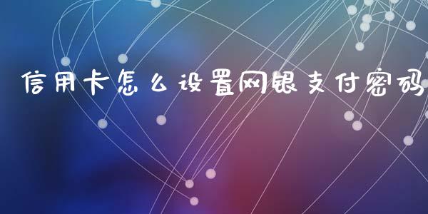 信用卡怎么设置网银支付密码_https://www.gongyisiwang.com_恒指期货_第1张
