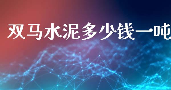 双马水泥多少钱一吨_https://www.gongyisiwang.com_股指期货_第1张