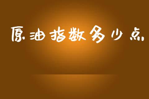 原油指数多少点_https://www.gongyisiwang.com_焦炭期货手续费_第1张