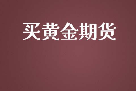 买黄金期货_https://www.gongyisiwang.com_期货公司手续费排名_第1张