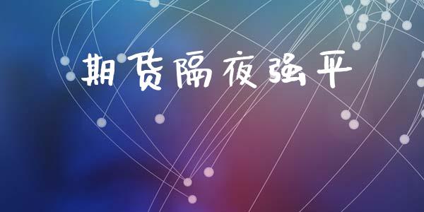 期货隔夜强平_https://www.gongyisiwang.com_期货公司手续费排名_第1张