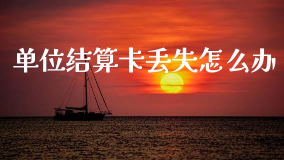 单位结算卡丢失怎么办_https://www.gongyisiwang.com_恒指期货_第1张