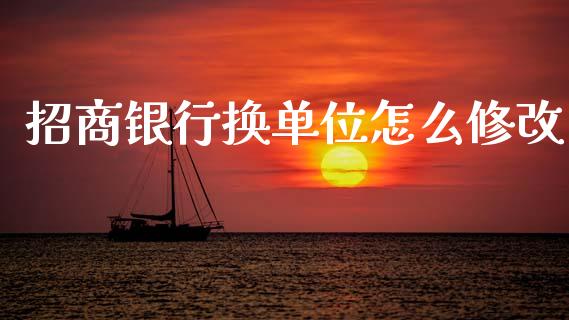 招商银行换单位怎么修改_https://www.gongyisiwang.com_期货公司手续费排名_第1张