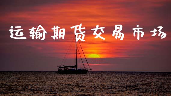 运输期货交易市场_https://www.gongyisiwang.com_股指期货_第1张