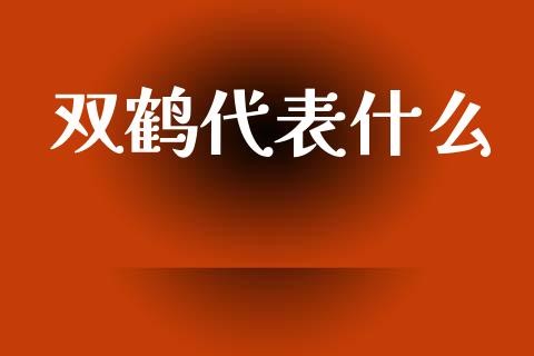双鹤代表什么_https://www.gongyisiwang.com_股指期货交易手续费_第1张