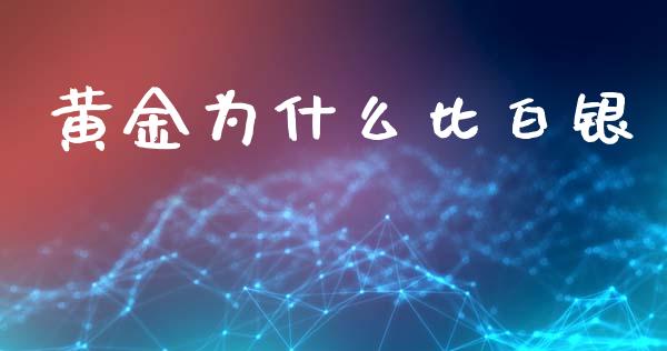 黄金为什么比白银_https://www.gongyisiwang.com_原油期货_第1张