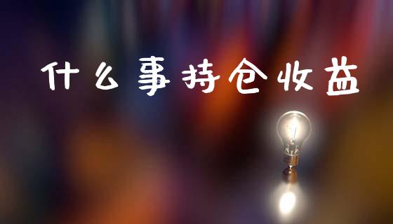 什么事持仓收益_https://www.gongyisiwang.com_股指期货_第1张