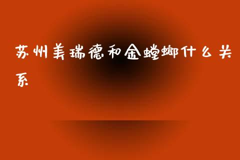 苏州美瑞德和金螳螂什么关系_https://www.gongyisiwang.com_广发期货手续费_第1张