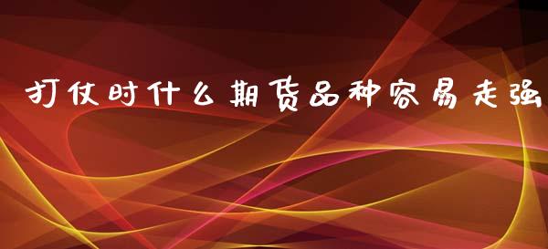 打仗时什么期货品种容易走强_https://www.gongyisiwang.com_道指_第1张