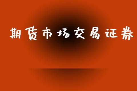 期货市场交易证券_https://www.gongyisiwang.com_焦炭期货手续费_第1张