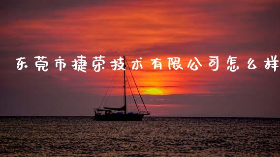 东莞市捷荣技术有限公司怎么样_https://www.gongyisiwang.com_股指期货交易手续费_第1张