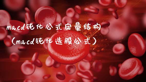 macd钝化公式定量结构（macd钝化选股公式）_https://www.gongyisiwang.com_期货公司手续费排名_第1张