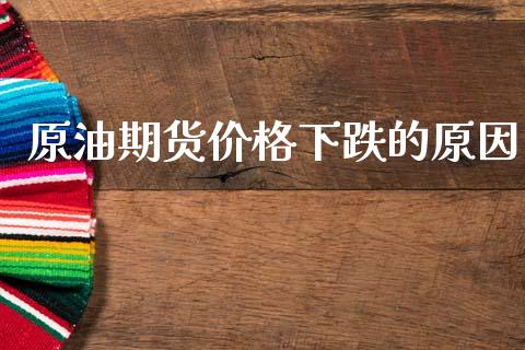 原油期货价格下跌的原因_https://www.gongyisiwang.com_股指期货交易手续费_第1张