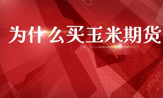 为什么买玉米期货_https://www.gongyisiwang.com_期货公司手续费排名_第1张