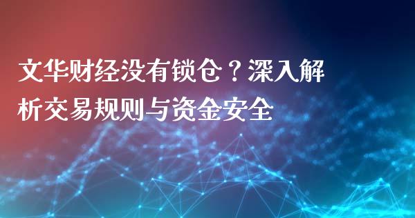 文华财经没有锁仓？深入解析交易规则与资金安全_https://www.gongyisiwang.com_广发期货手续费_第1张