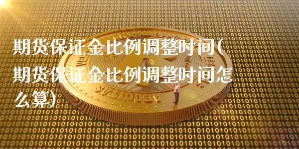 期货保证金比例调整时间(期货保证金比例调整时间怎么算)_https://www.gongyisiwang.com_焦炭期货手续费_第1张