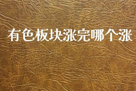有色板块涨完哪个涨_https://www.gongyisiwang.com_原油期货_第1张