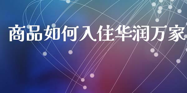 商品如何入住华润万家_https://www.gongyisiwang.com_道指_第1张