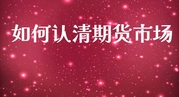 如何认清期货市场_https://www.gongyisiwang.com_股指期货_第1张
