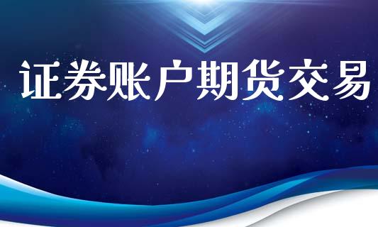 证券账户期货交易_https://www.gongyisiwang.com_恒指期货_第1张