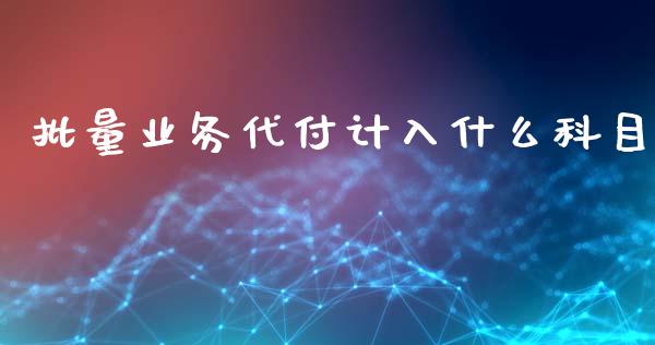批量业务代付计入什么科目_https://www.gongyisiwang.com_焦炭期货手续费_第1张