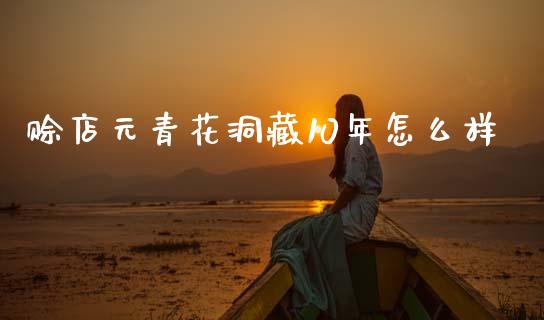 赊店元青花洞藏10年怎么样_https://www.gongyisiwang.com_恒指期货_第1张