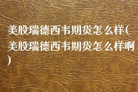 美股瑞德西韦期货怎么样(美股瑞德西韦期货怎么样啊)_https://www.gongyisiwang.com_股指期货交易手续费_第1张