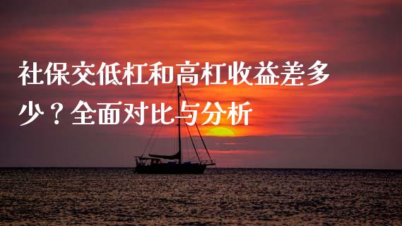 社保交低杠和高杠收益差多少？全面对比与分析_https://www.gongyisiwang.com_恒指期货_第1张