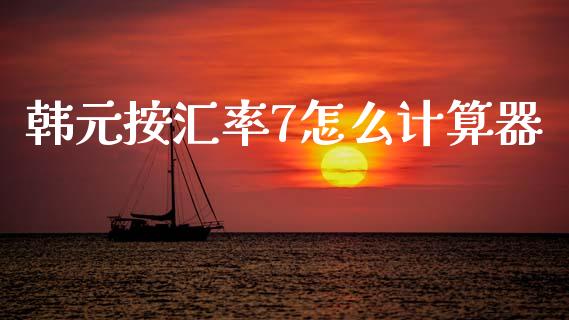 韩元按汇率7怎么计算器_https://www.gongyisiwang.com_股指期货_第1张