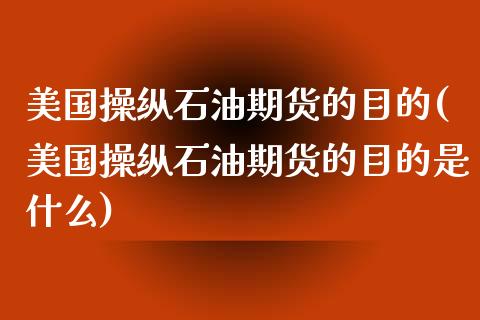 美国操纵石油期货的目的(美国操纵石油期货的目的是什么)_https://www.gongyisiwang.com_广发期货手续费_第1张