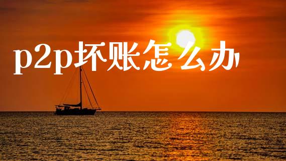 p2p坏账怎么办_https://www.gongyisiwang.com_恒指期货_第1张