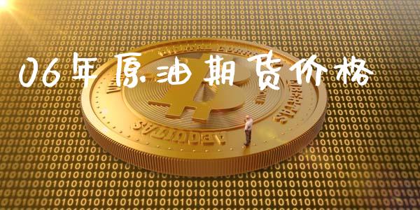 06年原油期货价格_https://www.gongyisiwang.com_股指期货_第1张