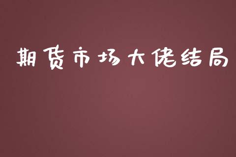 期货市场大佬结局_https://www.gongyisiwang.com_广发期货手续费_第1张
