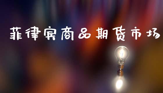 菲律宾商品期货市场_https://www.gongyisiwang.com_原油期货_第1张