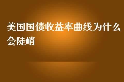 美国国债收益率曲线为什么会陡峭_https://www.gongyisiwang.com_股指期货交易手续费_第1张