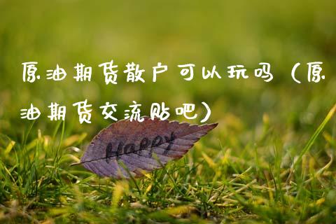 原油期货散户可以玩吗(原油期货交流贴吧)_原油期货_第1张_股指期货交易手续费_广发期货手续费_期货公司手续费排名_焦炭期货手续费 原油期货散户可以玩吗(原油期货交流贴吧)_https://www.gongyisiwang.com_原油期货_第1张