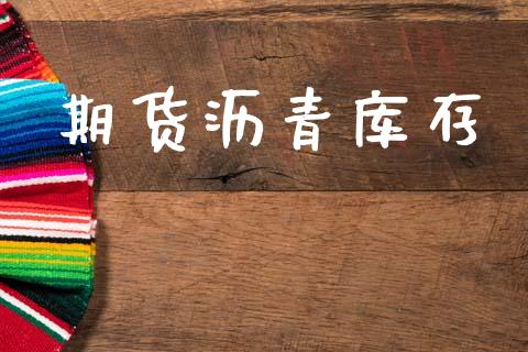 期货沥青库存_https://www.gongyisiwang.com_期货公司手续费排名_第1张