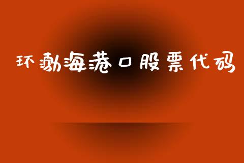 环渤海港口股票代码_https://www.gongyisiwang.com_期货公司手续费排名_第1张