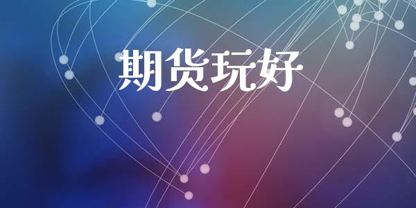 期货玩好_https://www.gongyisiwang.com_恒指期货_第1张