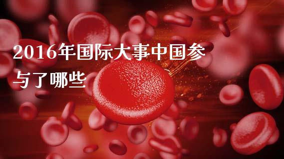 2016年国际大事中国参与了哪些_https://www.gongyisiwang.com_股指期货交易手续费_第1张