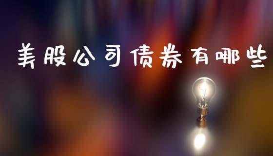 美股公司债券有哪些_https://www.gongyisiwang.com_焦炭期货手续费_第1张