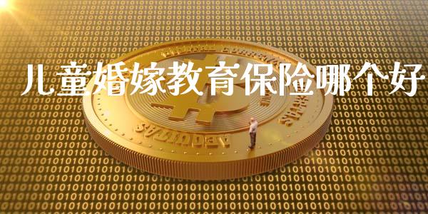儿童婚嫁教育保险哪个好_https://www.gongyisiwang.com_股指期货_第1张
