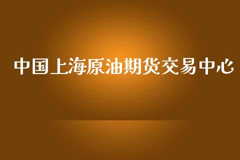 中国上海原油期货交易中心_https://www.gongyisiwang.com_广发期货手续费_第1张