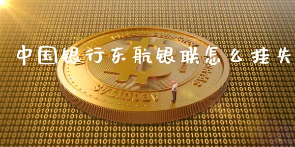 中国银行东航银联怎么挂失_https://www.gongyisiwang.com_恒指期货_第1张