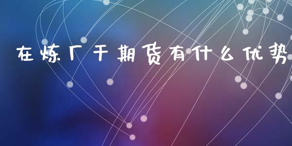 在炼厂干期货有什么优势_https://www.gongyisiwang.com_原油期货_第1张